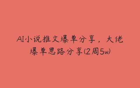 AI小说推文爆单分享，大佬爆单思路分享(2周5w)百度网盘下载