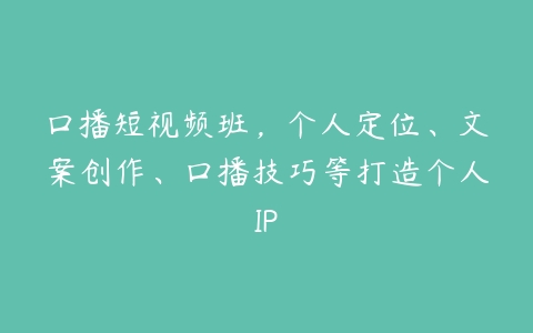 口播短视频班，个人定位、文案创作、口播技巧等打造个人IP百度网盘下载