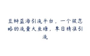 豆瓣蓝海引流平台，一个被忽略的流量大鱼塘，单日精准引流-51自学联盟