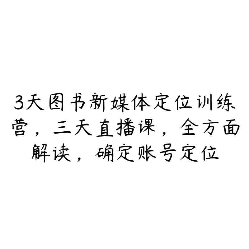 3天图书新媒体定位训练营，三天直播课，全方面解读，确定账号定位-51自学联盟