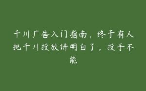 千川广告入门指南，终于有人把千川投放讲明白了，投手不能-51自学联盟