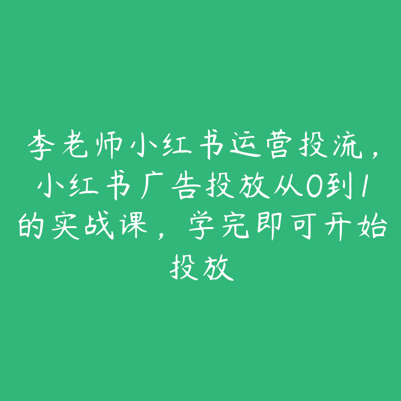 李老师小红书运营投流，小红书广告投放从0到1的实战课，学完即可开始投放-51自学联盟