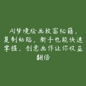 AI梦境绘画致富秘籍，复制粘贴，新手也能快速掌握，创意画作让你收益翻倍-51自学联盟