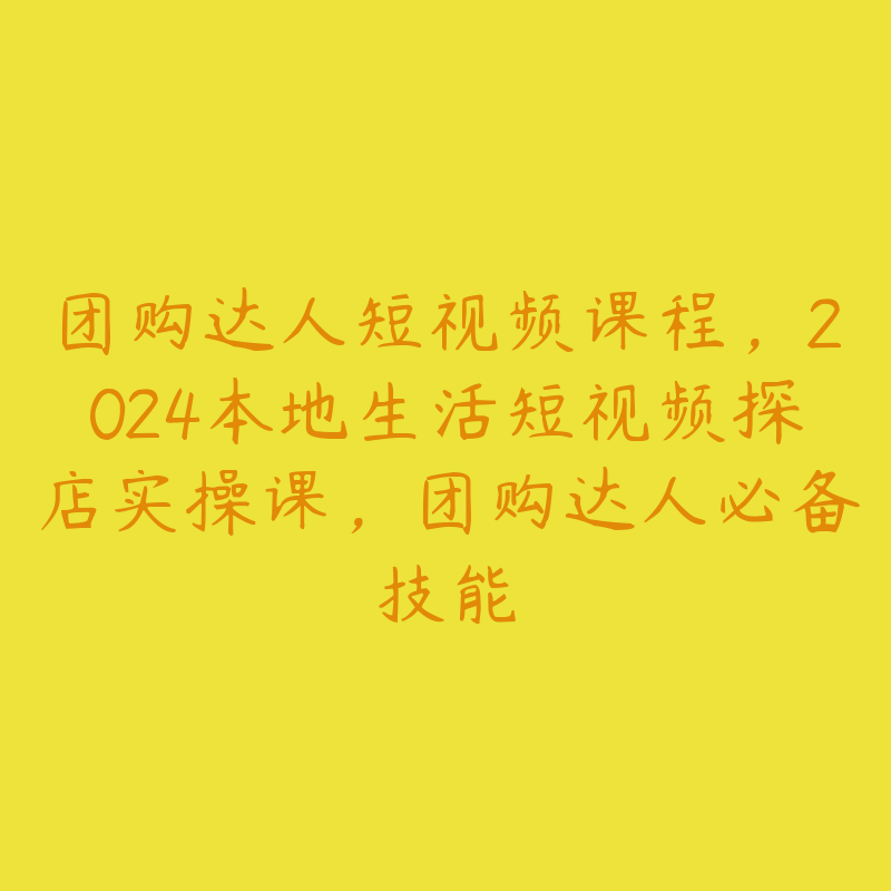 团购达人短视频课程，2024本地生活短视频探店实操课，团购达人必备技能-51自学联盟