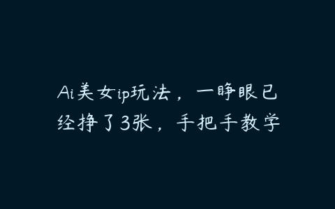 Ai美女ip玩法，一睁眼已经挣了3张，手把手教学百度网盘下载