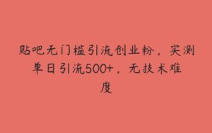 贴吧无门槛引流创业粉，实测单日引流500+，无技术难度-51自学联盟