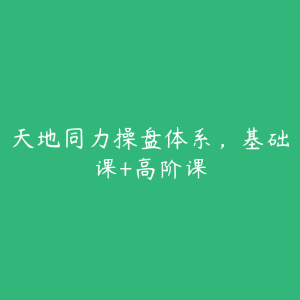 天地同力操盘体系，基础课+高阶课-51自学联盟