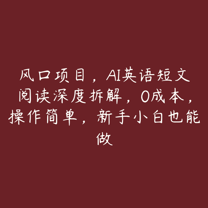 风口项目，AI英语短文阅读深度拆解，0成本，操作简单，新手小白也能做-51自学联盟