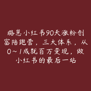 璐崽小红书90天涨粉创富陪跑营，三大体系，从0~1成就百万变现，做小红书的最后一站-51自学联盟