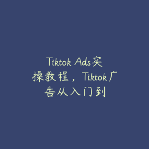 Tiktok Ads实操教程，Tiktok广告从入门到-51自学联盟