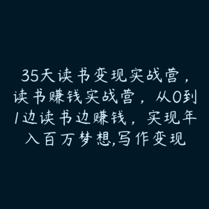 35天读书变现实战营，读书赚钱实战营，从0到1边读书边赚钱，实现年入百万梦想,写作变现-51自学联盟