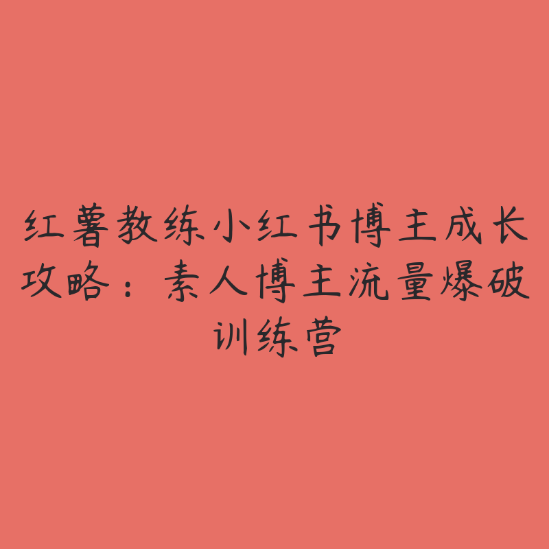 红薯教练小红书博主成长攻略：素人博主流量爆破训练营-51自学联盟