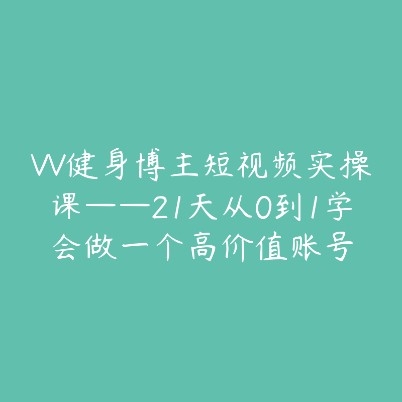 VV健身博主短视频实操课——21天从0到1学会做一个高价值账号-51自学联盟