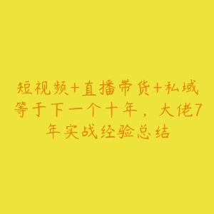 短视频+直播带货+私域等于下一个十年，大佬7年实战经验总结-51自学联盟