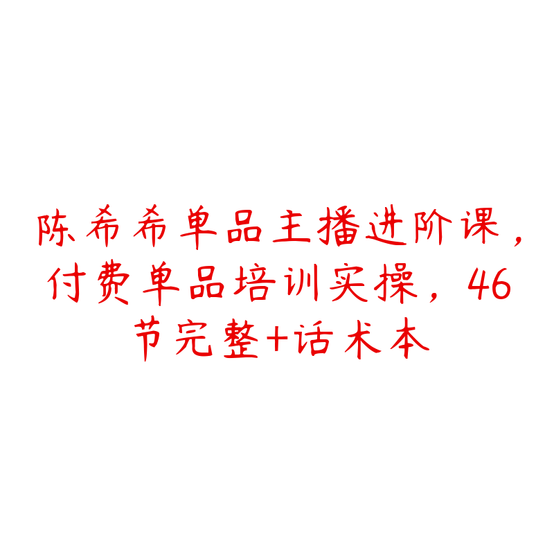 陈希希单品主播进阶课，付费单品培训实操，46节完整+话术本-51自学联盟