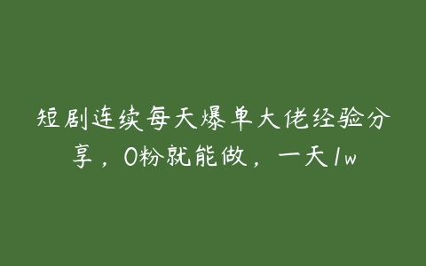 短剧连续每天爆单大佬经验分享，0粉就能做，一天1w百度网盘下载