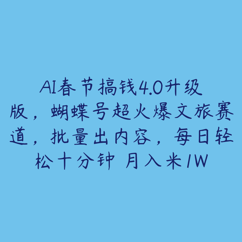 AI春节搞钱4.0升级版，蝴蝶号超火爆文旅赛道，批量出内容，每日轻松十分钟 月入米1W-51自学联盟