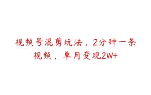 视频号混剪玩法，2分钟一条视频，单月变现2W+-51自学联盟