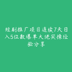 短剧推广项目连续7天日入5位数爆单大佬实操经验分享-51自学联盟