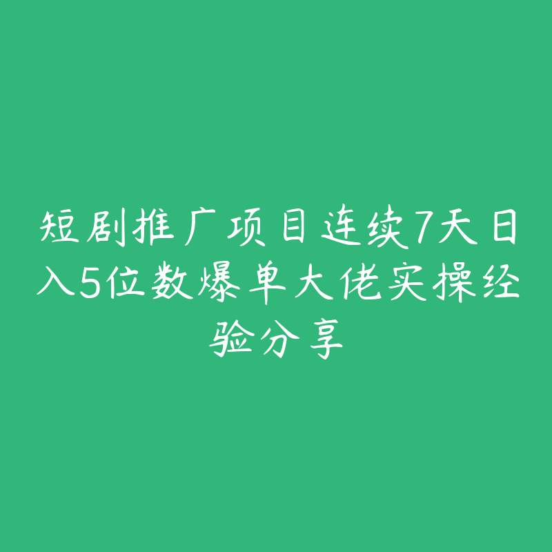 短剧推广项目连续7天日入5位数爆单大佬实操经验分享-51自学联盟