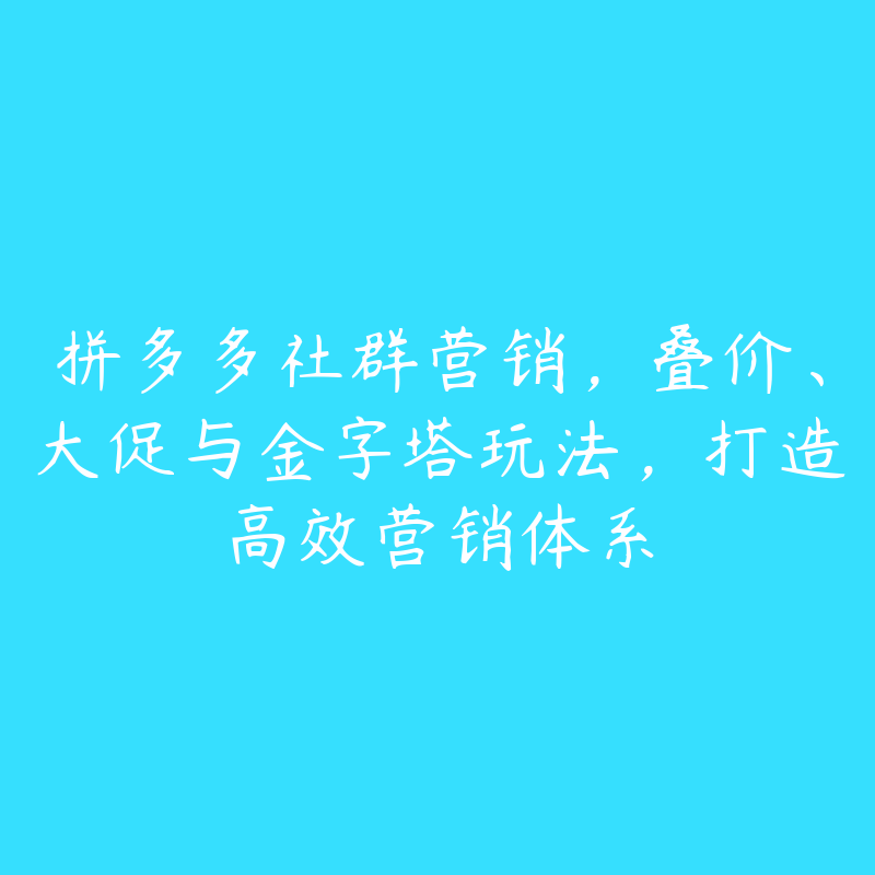 拼多多社群营销，叠价、大促与金字塔玩法，打造高效营销体系-51自学联盟