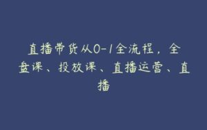 直播带货从0-1全流程，全盘课、投放课、直播运营、直播-51自学联盟