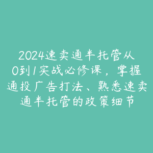 2024速卖通半托管从0到1实战必修课，掌握通投广告打法、熟悉速卖通半托管的政策细节-51自学联盟