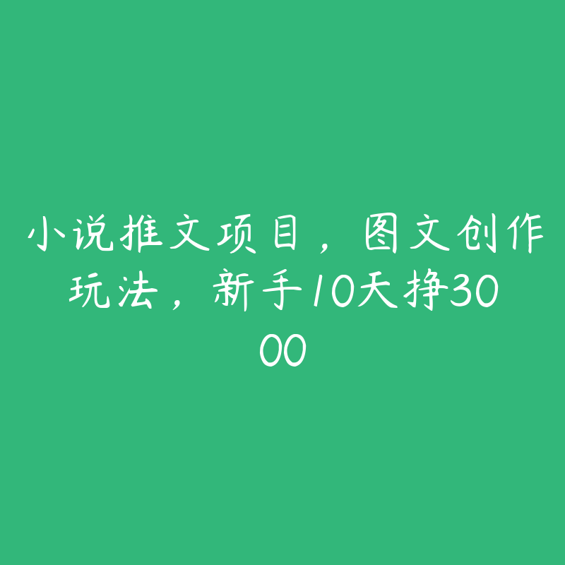 小说推文项目，图文创作玩法，新手10天挣3000-51自学联盟