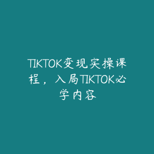 TIKTOK变现实操课程，入局TIKTOK必学内容-51自学联盟