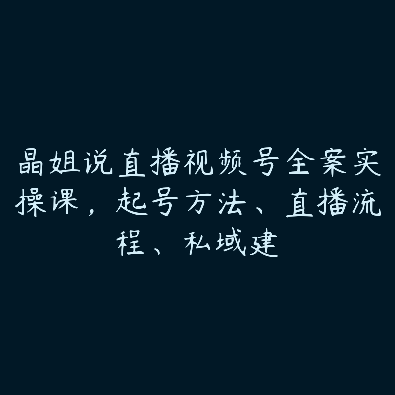 晶姐说直播视频号全案实操课，起号方法、直播流程、私域建-51自学联盟