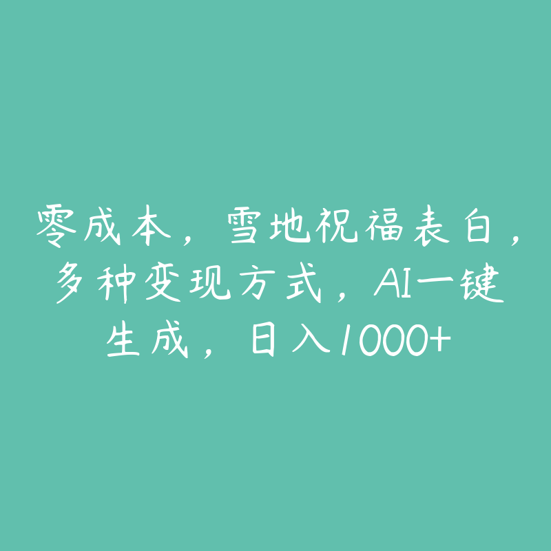 零成本，雪地祝福表白，多种变现方式，AI一键生成，日入1000+-51自学联盟