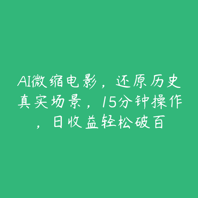 AI微缩电影，还原历史真实场景，15分钟操作，日收益轻松破百-51自学联盟