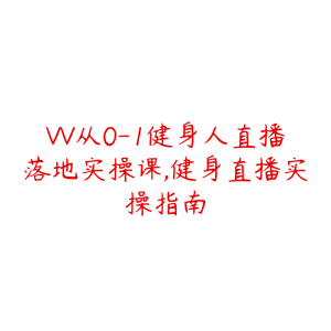 VV从0-1健身人直播落地实操课,健身直播实操指南-51自学联盟