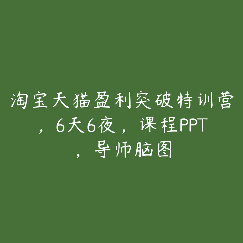 淘宝天猫盈利突破特训营，6天6夜，课程PPT，导师脑图-51自学联盟