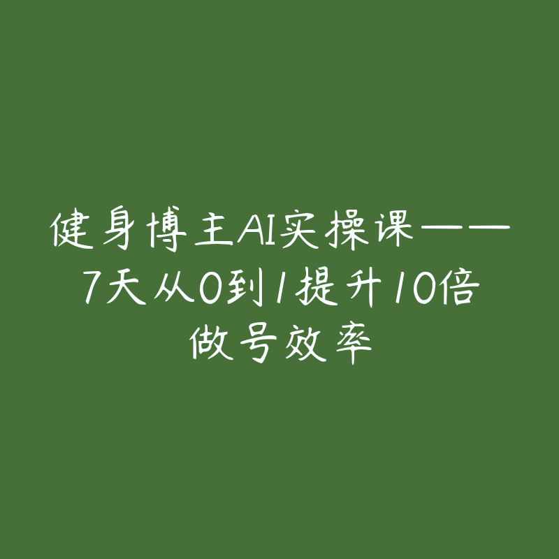 健身博主AI实操课——7天从0到1提升10倍做号效率-51自学联盟