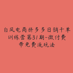 白凤电商拼多多日销千单训练营第31期-微付费带免费流玩法-51自学联盟