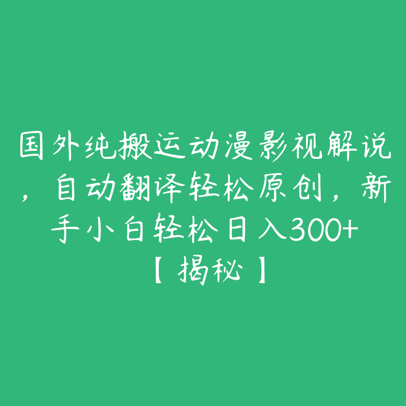 国外纯搬运动漫影视解说，自动翻译轻松原创，新手小白轻松日入300+【揭秘】-51自学联盟