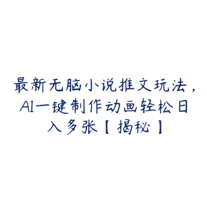 最新无脑小说推文玩法，AI一键制作动画轻松日入多张【揭秘】-51自学联盟