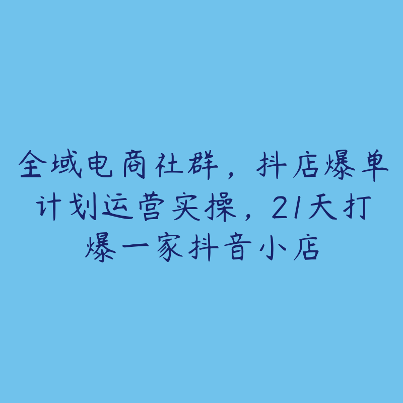 全域电商社群，抖店爆单计划运营实操，21天打爆一家抖音小店-51自学联盟