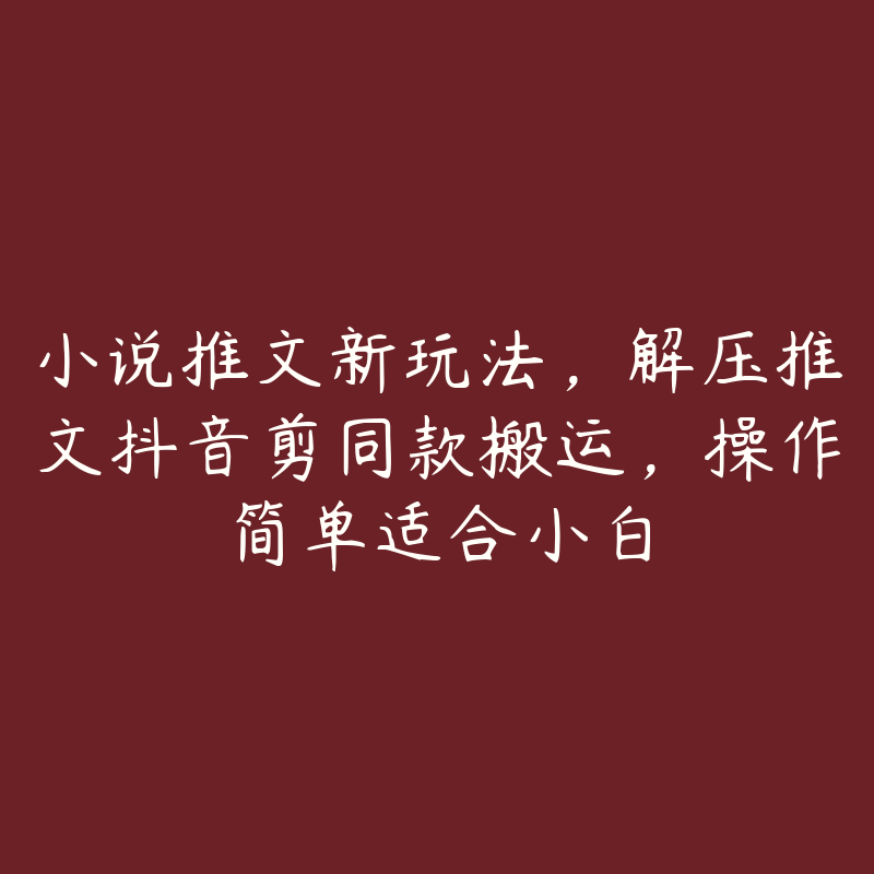 小说推文新玩法，解压推文抖音剪同款搬运，操作简单适合小白-51自学联盟