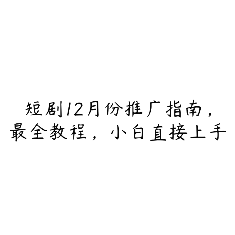 短剧12月份推广指南，最全教程，小白直接上手-51自学联盟