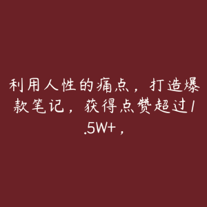 利用人性的痛点，打造爆款笔记，获得点赞超过1.5W+，-51自学联盟