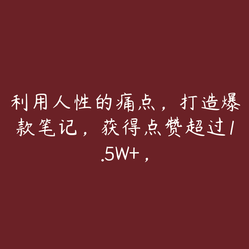 利用人性的痛点，打造爆款笔记，获得点赞超过1.5W+，-51自学联盟