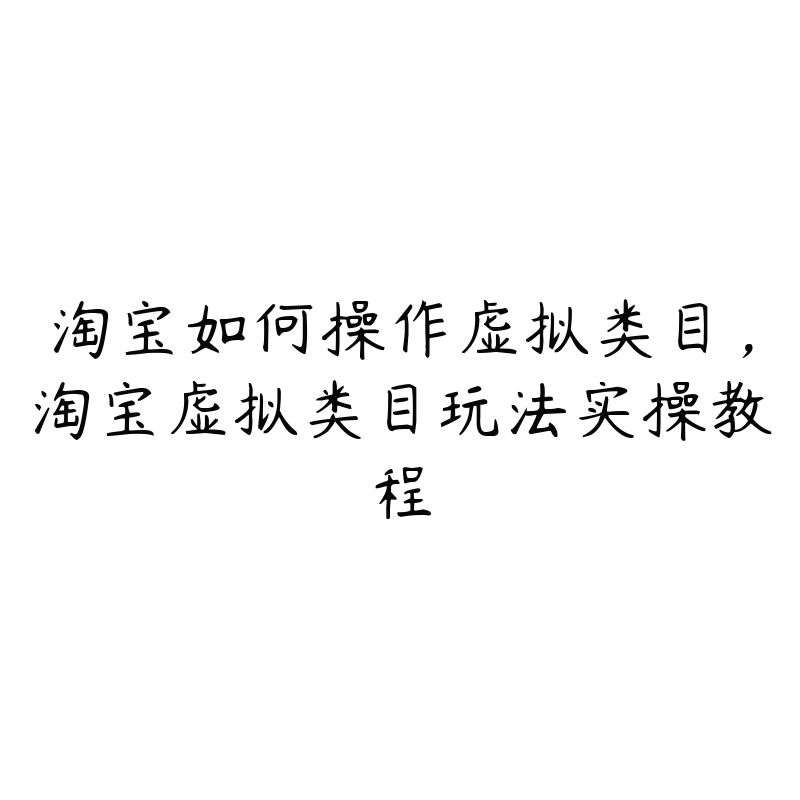 淘宝如何操作虚拟类目，淘宝虚拟类目玩法实操教程-51自学联盟