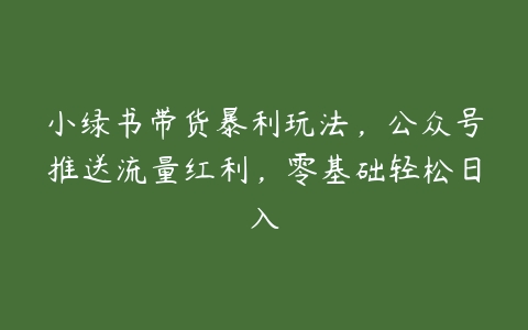 小绿书带货暴利玩法，公众号推送流量红利，零基础轻松日入-51自学联盟