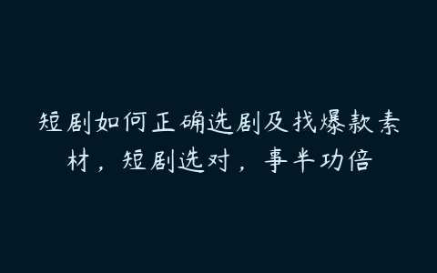 短剧如何正确选剧及找爆款素材，短剧选对，事半功倍百度网盘下载