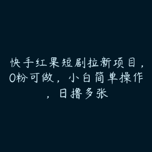 快手红果短剧拉新项目，0粉可做，小白简单操作，日撸多张-51自学联盟