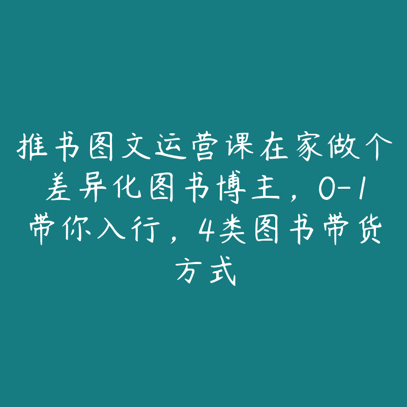 推书图文运营课在家做个差异化图书博主，0-1带你入行，4类图书带货方式-51自学联盟