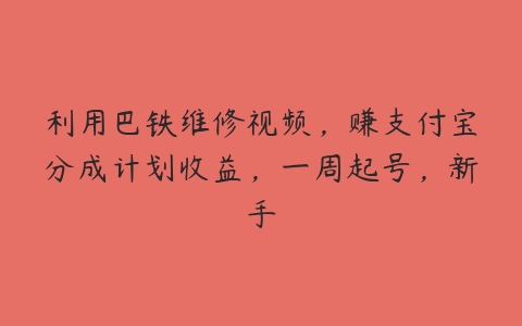 利用巴铁维修视频，赚支付宝分成计划收益，一周起号，新手-51自学联盟