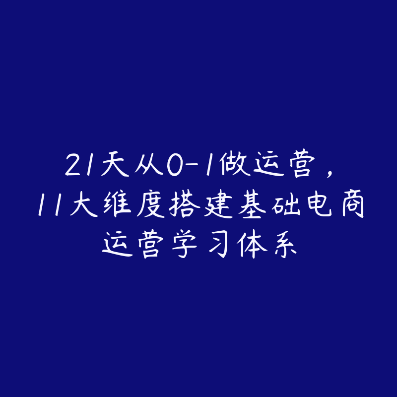 21天从0-1做运营，11大维度搭建基础电商运营学习体系-51自学联盟